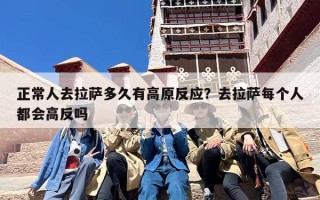 正常人去拉萨多久有高原反应？去拉萨每个人都会高反吗