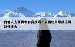 西北人去西藏会有高反吗？去西北高原反应可能性多大