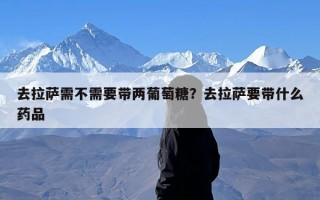 去拉萨需不需要带两葡萄糖？去拉萨要带什么药品