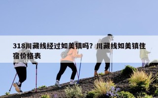 318川藏线经过如美镇吗？川藏线如美镇住宿价格表