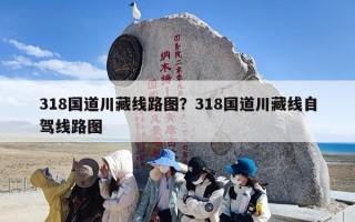 318国道川藏线路图？318国道川藏线自驾线路图