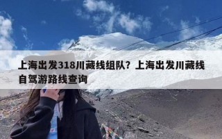 上海出发318川藏线组队？上海出发川藏线自驾游路线查询