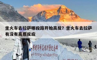 坐火车去拉萨哪段路开始高反？坐火车去拉萨有没有高原反应