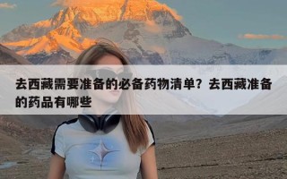 去西藏需要准备的必备药物清单？去西藏准备的药品有哪些