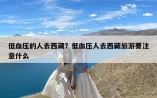 低血压的人去西藏？低血压人去西藏旅游要注意什么