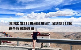 深圳出发318川藏线拼团？深圳到318国道全程线路详细