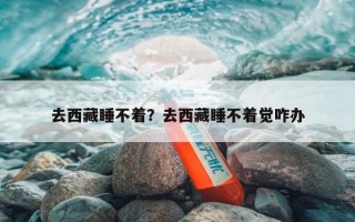 去西藏睡不着？去西藏睡不着觉咋办