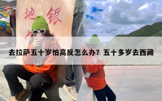 去拉萨五十岁怕高反怎么办？五十多岁去西藏