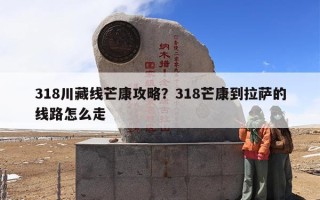 318川藏线芒康攻略？318芒康到拉萨的线路怎么走