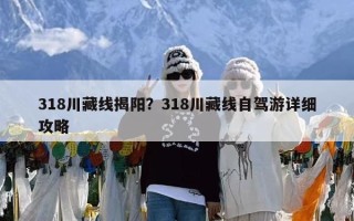 318川藏线揭阳？318川藏线自驾游详细攻略