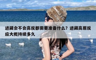 进藏会不会高反都需要准备什么？进藏高原反应大概持续多久