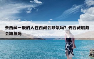 去西藏一般的人在西藏会缺氧吗？去西藏旅游会缺氧吗