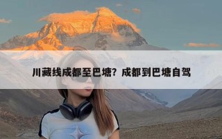 川藏线成都至巴塘？成都到巴塘自驾