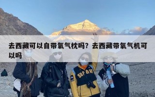 去西藏可以自带氧气枕吗？去西藏带氧气机可以吗