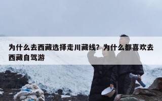 为什么去西藏选择走川藏线？为什么都喜欢去西藏自驾游