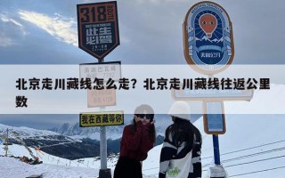 北京走川藏线怎么走？北京走川藏线往返公里数