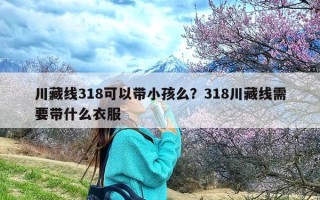 川藏线318可以带小孩么？318川藏线需要带什么衣服