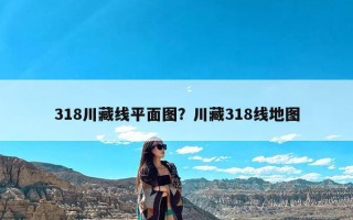 318川藏线平面图？川藏318线地图