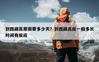 到西藏高原需要多少天？到西藏高反一般多长时间有反应