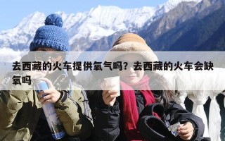 去西藏的火车提供氧气吗？去西藏的火车会缺氧吗