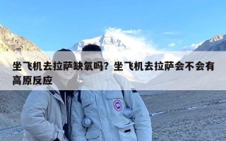 坐飞机去拉萨缺氧吗？坐飞机去拉萨会不会有高原反应