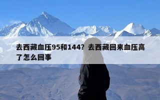 去西藏血压95和144？去西藏回来血压高了怎么回事