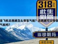 坐飞机去西藏怎么带氧气瓶？去西藏可以带氧气瓶吗?