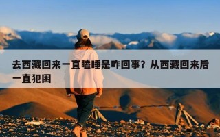 去西藏回来一直瞌睡是咋回事？从西藏回来后一直犯困