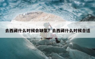 去西藏什么时候会缺氧？去西藏什么时候合适