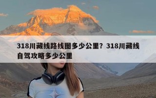 318川藏线路线图多少公里？318川藏线自驾攻略多少公里