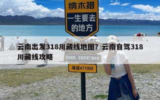 云南出发318川藏线地图？云南自驾318川藏线攻略