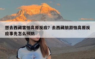 想去西藏害怕高原反应？去西藏旅游怕高原反应事先怎么预防