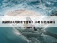 川藏线10月份会下雪吗？10月份的川藏线