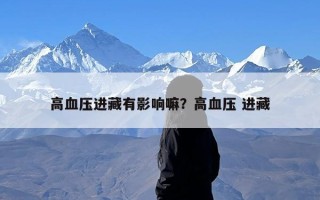 高血压进藏有影响嘛？高血压 进藏