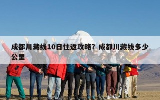 成都川藏线10日往返攻略？成都川藏线多少公里