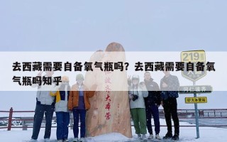 去西藏需要自备氧气瓶吗？去西藏需要自备氧气瓶吗知乎