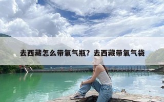 去西藏怎么带氧气瓶？去西藏带氧气袋