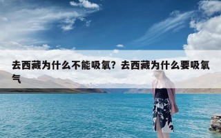 去西藏为什么不能吸氧？去西藏为什么要吸氧气