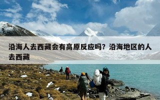 沿海人去西藏会有高原反应吗？沿海地区的人去西藏