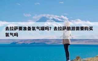 去拉萨要准备氧气罐吗？去拉萨旅游需要购买氧气吗