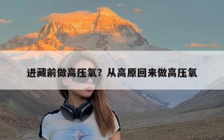 进藏前做高压氧？从高原回来做高压氧