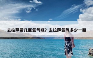 去拉萨带几瓶氧气瓶？去拉萨氧气多少一瓶