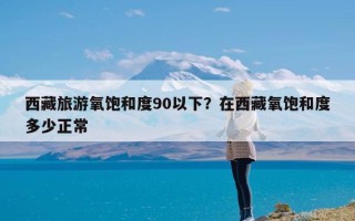 西藏旅游氧饱和度90以下？在西藏氧饱和度多少正常