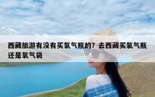 西藏旅游有没有买氧气瓶的？去西藏买氧气瓶还是氧气袋