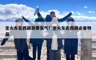 坐火车去西藏需要氧气？坐火车去西藏必备物品