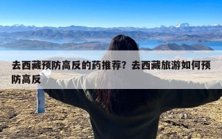 去西藏预防高反的药推荐？去西藏旅游如何预防高反