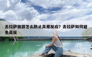 去拉萨旅游怎么防止高原反应？去拉萨如何避免高反