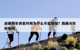 进藏列车供氧时候为什么不能吸烟？西藏火车供氧吗