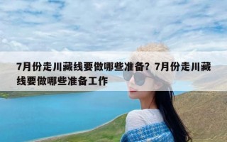 7月份走川藏线要做哪些准备？7月份走川藏线要做哪些准备工作