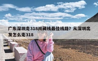 广东深圳走318川藏线最佳线路？从深圳出发怎么走318